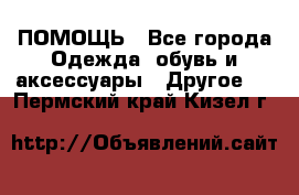 ПОМОЩЬ - Все города Одежда, обувь и аксессуары » Другое   . Пермский край,Кизел г.